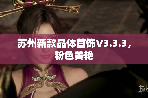 苏州新款晶体首饰V3.3.3，粉色美艳