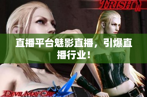 直播平台魅影直播，引爆直播行业！