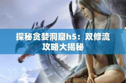 探秘贪婪洞窟h5：双修流攻略大揭秘