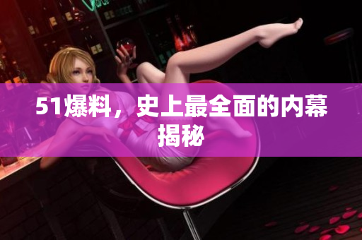 51爆料，史上最全面的内幕揭秘