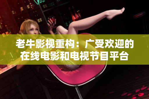 老牛影视重构：广受欢迎的在线电影和电视节目平台