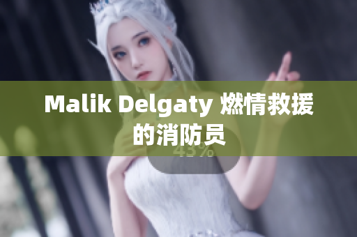 Malik Delgaty 燃情救援的消防员