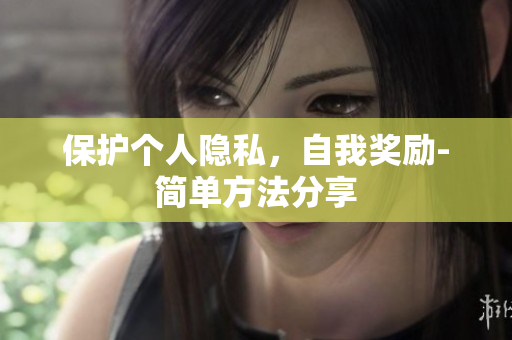 保护个人隐私，自我奖励-简单方法分享