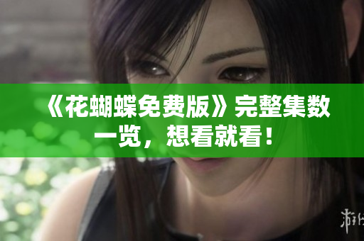 《花蝴蝶免费版》完整集数一览，想看就看！