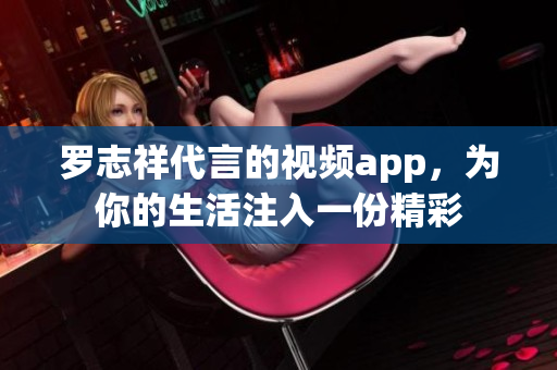 罗志祥代言的视频app，为你的生活注入一份精彩