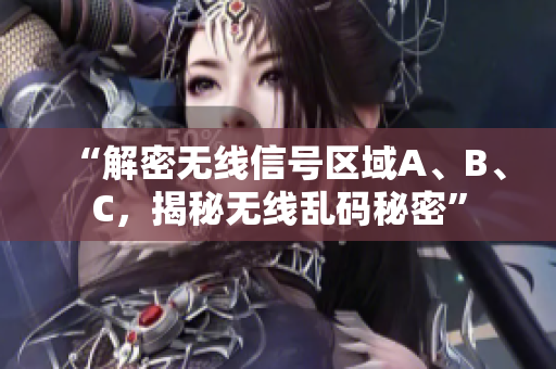 “解密无线信号区域A、B、C，揭秘无线乱码秘密”