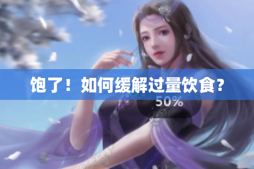 饱了！如何缓解过量饮食？