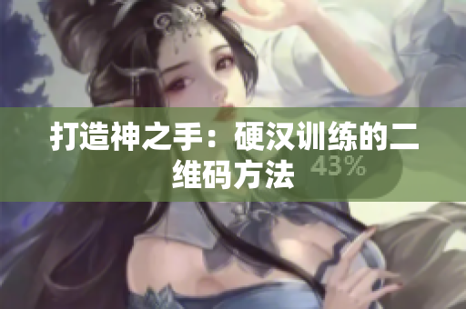 打造神之手：硬汉训练的二维码方法