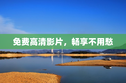 免费高清影片，畅享不用愁