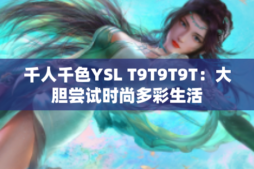 千人千色YSL T9T9T9T：大胆尝试时尚多彩生活