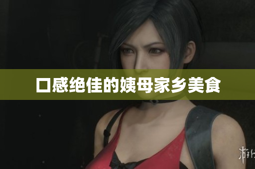 口感绝佳的姨母家乡美食