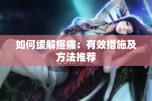 如何缓解疼痛：有效措施及方法推荐