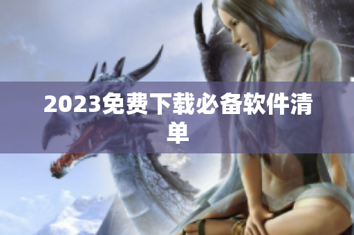 2023免费下载必备软件清单