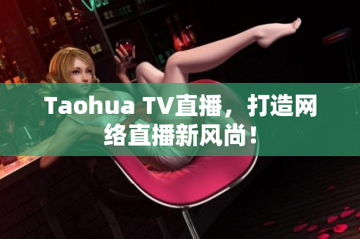 Taohua TV直播，打造网络直播新风尚！