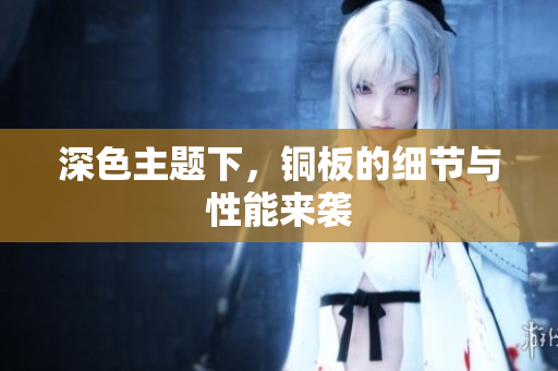 深色主题下，铜板的细节与性能来袭