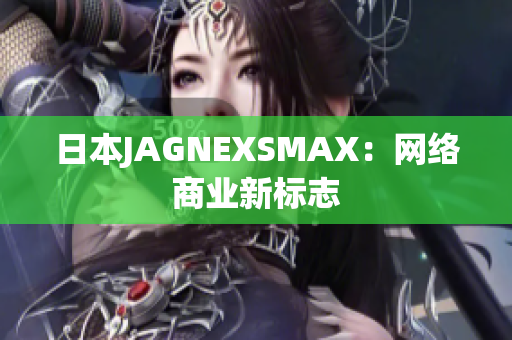 日本JAGNEXSMAX：网络商业新标志
