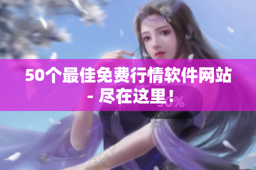 50个最佳免费行情软件网站 - 尽在这里！