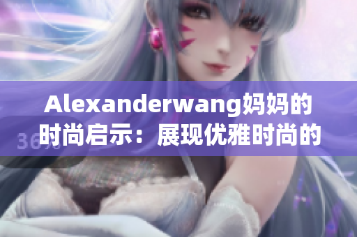 Alexanderwang妈妈的时尚启示：展现优雅时尚的秘诀