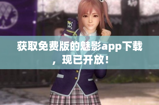 获取免费版的魅影app下载，现已开放！