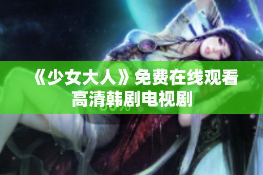 《少女大人》免费在线观看高清韩剧电视剧
