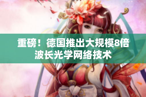 重磅！德国推出大规模8倍波长光学网络技术