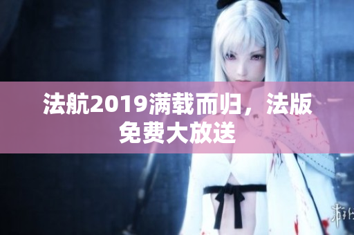法航2019满载而归，法版免费大放送