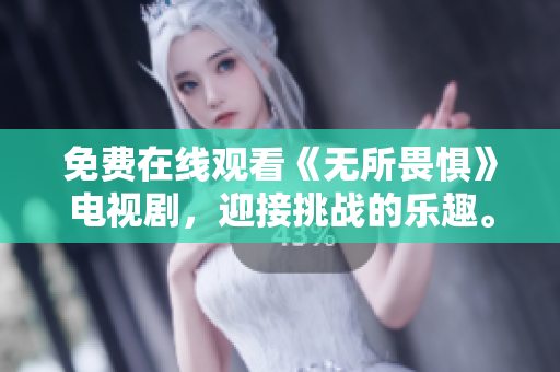 免费在线观看《无所畏惧》电视剧，迎接挑战的乐趣。