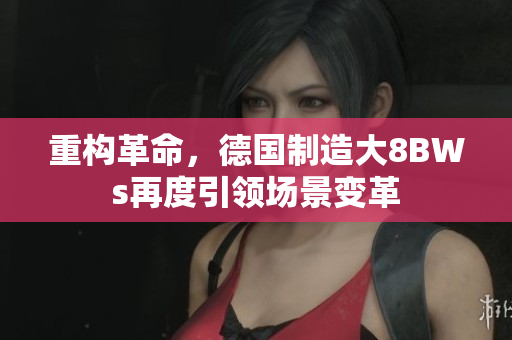 重构革命，德国制造大8BWs再度引领场景变革