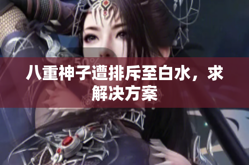 八重神子遭排斥至白水，求解决方案