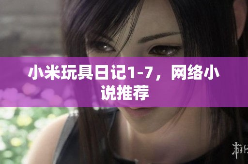 小米玩具日记1-7，网络小说推荐