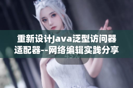 重新设计Java泛型访问器适配器--网络编辑实践分享