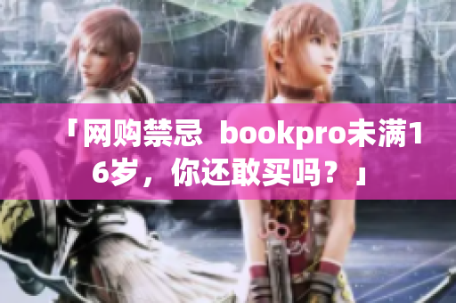 「网购禁忌  bookpro未满16岁，你还敢买吗？」