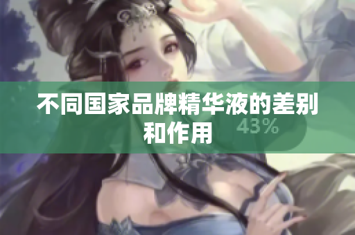 不同国家品牌精华液的差别和作用