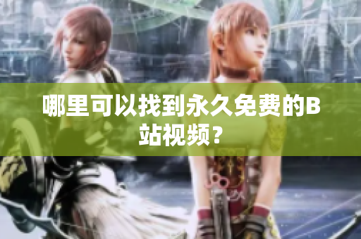 哪里可以找到永久免费的B站视频？