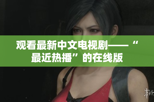 观看最新中文电视剧——“最近热播”的在线版