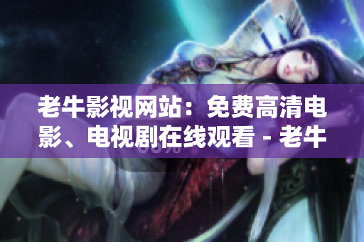 老牛影视网站：免费高清电影、电视剧在线观看 - 老牛影视：免费高清影视在线畅享