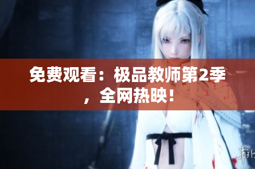 免费观看：极品教师第2季，全网热映！