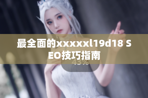 最全面的xxxxxl19d18 SEO技巧指南