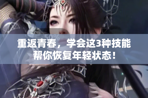 重返青春，学会这3种技能帮你恢复年轻状态！