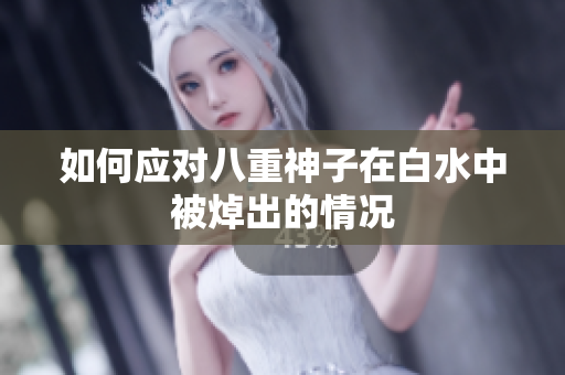如何应对八重神子在白水中被焯出的情况
