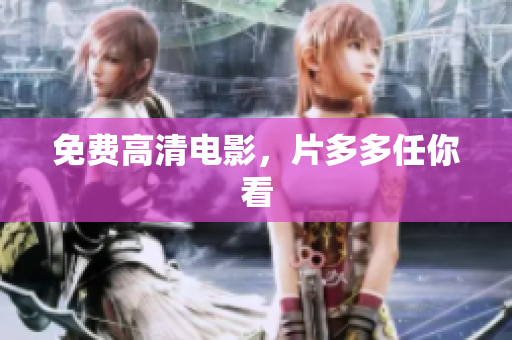 免费高清电影，片多多任你看