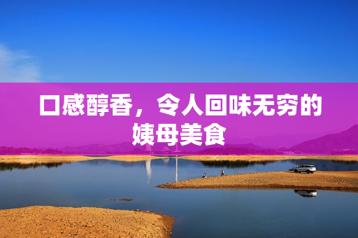 口感醇香，令人回味无穷的姨母美食