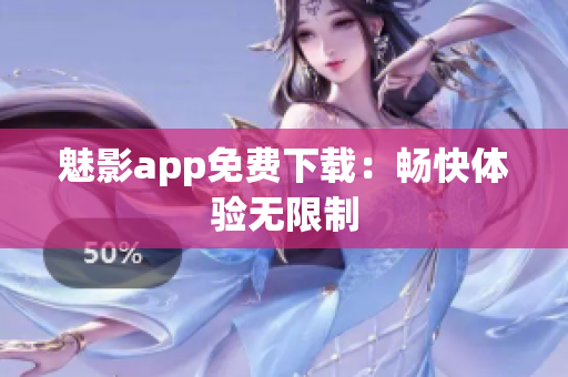 魅影app免费下载：畅快体验无限制