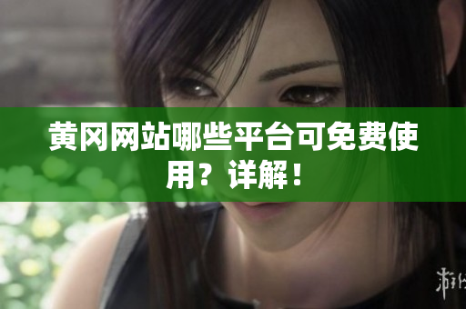 黄冈网站哪些平台可免费使用？详解！