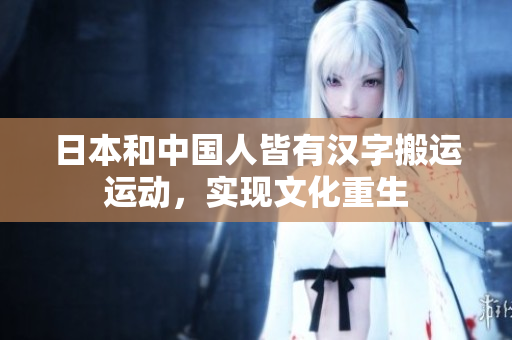 日本和中国人皆有汉字搬运运动，实现文化重生