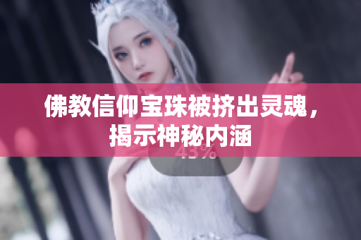 佛教信仰宝珠被挤出灵魂，揭示神秘内涵