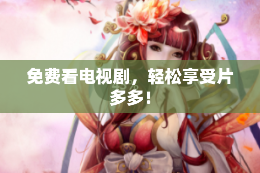 免费看电视剧，轻松享受片多多！
