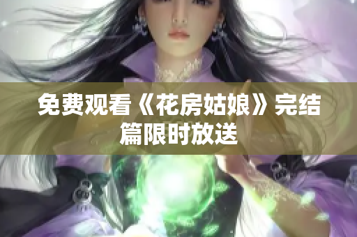 免费观看《花房姑娘》完结篇限时放送