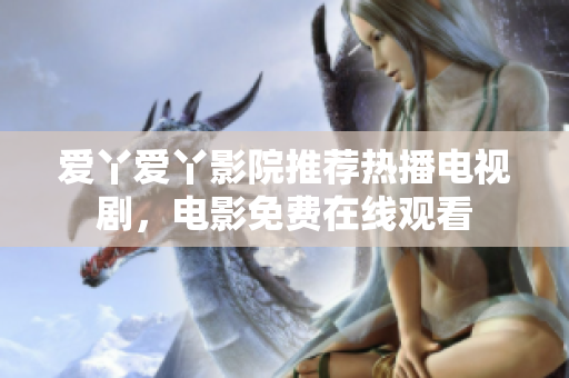 爱丫爱丫影院推荐热播电视剧，电影免费在线观看