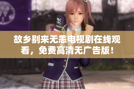 故乡别来无恙电视剧在线观看，免费高清无广告版！